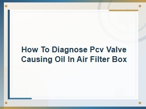 How to Diagnose a Pcv Valve Causing Oil in Your Air Filter Box