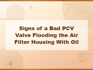 Signs of a Bad Pcv Valve Flooding the Air Filter Housing with Oil