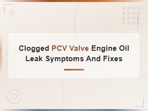 Clogged Pcv Valve Symptoms: Oil Leaks, Causes and How to Fix