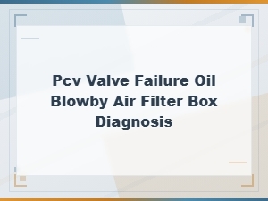 Pcv Valve Failure Symptoms: Oil Blowby and Air Filter Box Diagnosis Guide