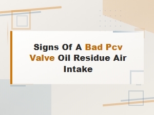 Signs of a Bad Pcv Valve: Oil Residue in Air Intake and Other Symptoms