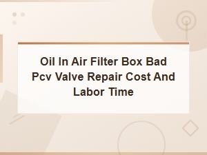Oil in Air Filter Box Bad Pcv Valve Repair Cost and Labor Time