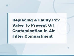 How to Replace a Faulty Pcv Valve to Prevent Oil Contamination in Your Air Filter