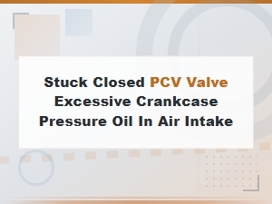 Stuck Closed Pcv Valve Causing Excessive Crankcase Pressure and Oil in Air Intake